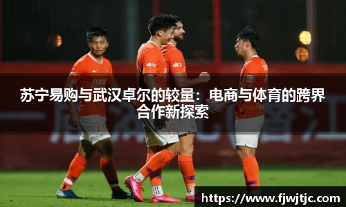 苏宁易购与武汉卓尔的较量：电商与体育的跨界合作新探索