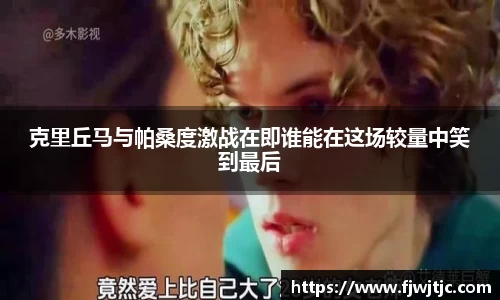 克里丘马与帕桑度激战在即谁能在这场较量中笑到最后